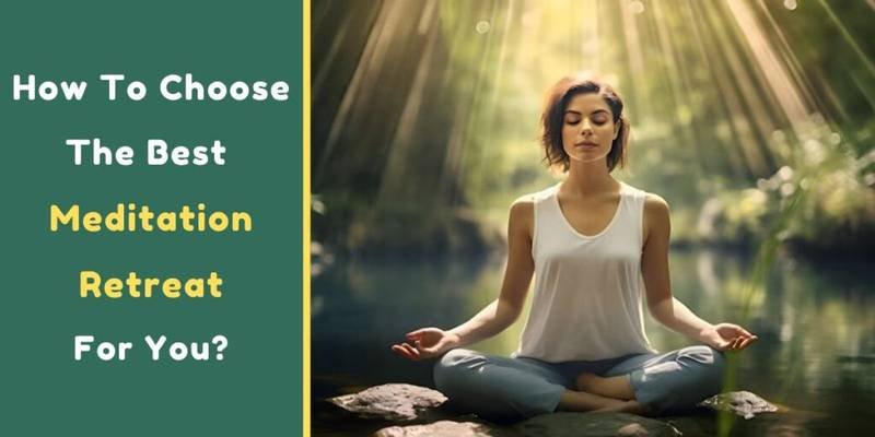 How To Choose The Best Meditation Retreat For You?